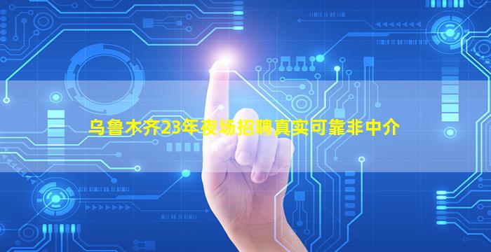 乌鲁木齐23年夜场招聘真实可靠非中介