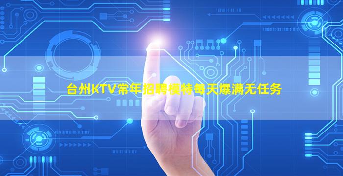 台州KTV常年招聘模特每天爆满无任务